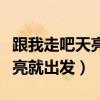 跟我走吧天亮就出發(fā)是什么歌名（跟我走吧天亮就出發(fā)）