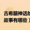 古希臘神話故事有哪些故事名字（古希臘神話故事有哪些）