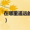 在哪里遙遠的地方歌詞（在哪遙遠的地方歌詞）