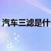 汽車三濾是什么意思（汽車三濾分別是什么）