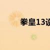 拳皇13設(shè)置進(jìn)不去（拳皇13設(shè)置）