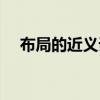 布局的近義詞是分布嗎（布局的近義詞）