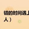 錯的時間遇上對的人歌曲（錯的時間遇上對的人）