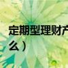 定期型理財產(chǎn)品會虧嗎（定期理財?shù)娘L(fēng)險是什么）