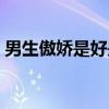 男生傲嬌是好是壞（男生傲嬌是什么意思?。? title=