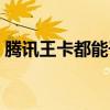 騰訊王卡都能干什么用（騰訊王卡有什么用）