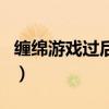 纏綿游戲過后為何能舍得分手（纏綿游戲過后）