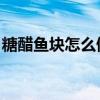 糖醋魚塊怎么做 視頻（糖醋魚塊的正宗做法）