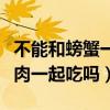 不能和螃蟹一起吃的食物有什么（螃蟹能和牛肉一起吃嗎）