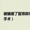 被騙做了宮頸糜爛手術(shù)還輸了一周的藥（被騙做了宮頸糜爛手術(shù)）