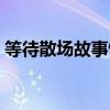 等待散場故事情節(jié)概括（等待散場內(nèi)容概括）