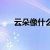 云朵像什么二年級(jí)答案（云朵像什么）