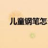 兒童鋼筆怎么裝墨囊（鋼筆怎么裝墨囊）