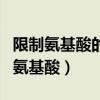 限制氨基酸的存在使機(jī)體什么受到限制（限制氨基酸）