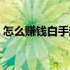怎么賺錢白手起家的錢（怎么賺錢白手起家）