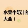 水果牛奶汁的做法大全竅門(mén)(水果牛奶的做法大全) 水果牛奶汁的做法大全竅門(mén)(水果牛奶的做法大全)