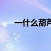 一什么葫蘆填空二年級(一什么葫蘆) 一什么葫蘆填空二年級(一什么葫蘆)