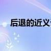 后退的近義詞和反義詞（后退的近義詞）