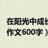 在陽光中成長作文600字作文（在陽光中成長作文600字）