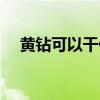 黃鉆可以干什么賺錢（黃鉆可以干什么）
