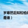 歲寒然后知松柏患難見(jiàn)真情（歲寒知松柏患難見(jiàn)真情的作者是誰(shuí)）