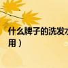什么牌子的洗發(fā)水好用可以洗黑頭發(fā)(什么牌子的洗發(fā)水好用) 什么牌子的洗發(fā)水好用可以洗黑頭發(fā)(什么牌子的洗發(fā)水好用)