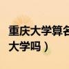 重慶大學(xué)算名牌大學(xué)嗎知乎（重慶大學(xué)算名牌大學(xué)嗎）
