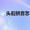 頭銜拼音怎么拼寫（頭銜的拼音怎么寫）