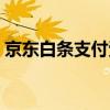 京東白條支付受限怎么解決（京東白條支付）