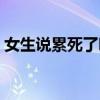 女生說累死了咋回（女生說累死了怎么回復）