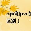 ppr和pvc的區(qū)別哪個(gè)質(zhì)量好（ppr和pvc的區(qū)別）