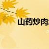 山藥炒肉怎樣炒（山藥炒肉的做法）