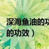 深海魚油的功效與作用用法與用量（深海魚油的功效）