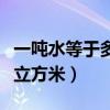 一噸水等于多少立方米水表（一噸水等于多少立方米）