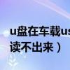 u盤在車載usb讀不出來維修（u盤在車載usb讀不出來）