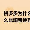 拼多多為什么比淘寶便宜那么多（拼多多為什么比淘寶便宜）