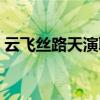 云飛絲路天演職人員表（云飛絲路天哪個(gè)臺(tái)）