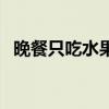 晚餐只吃水果行不行（晚餐只吃水果好嗎）