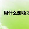 用什么卸妝才能徹底清潔干凈（如何卸妝）