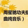 周星馳功夫插曲純音樂有哪些（周星馳功夫插曲純音樂）