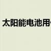 太陽能電池用什么（太陽能蓄電池用哪種好）
