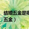 結(jié)婚五金是哪五金寓意是什么（結(jié)婚五金是哪五金）