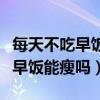 每天不吃早飯對身體有什么影響嗎（每天不吃早飯能瘦嗎）