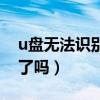 u盤無法識別是不是壞了（u盤無法識別是壞了嗎）