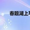 春題湖上寫的是哪個湖?（春題湖上）