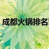 成都火鍋排名前十強(qiáng)有哪些（成都火鍋排名）