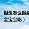 銀魚怎么做給寶寶吃合適一點（銀魚的做法大全寶寶吃）