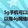 5g手機可以用4g網(wǎng)絡嗎怎么使用（5g手機可以用4g網(wǎng)絡嗎）