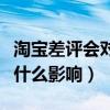 淘寶差評(píng)會(huì)對(duì)店鋪影響嗎（淘寶差評(píng)對(duì)賣家有什么影響）