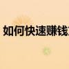 如何快速賺錢(qián)方法真實(shí)有效（如何快速賺錢(qián)）